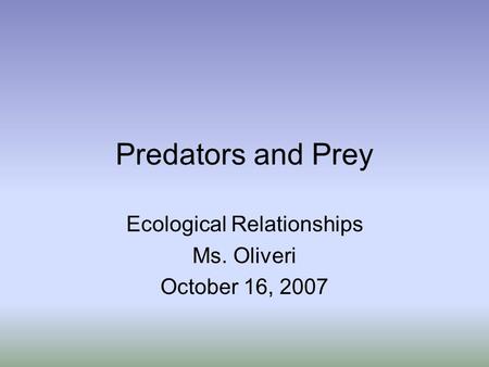 Predators and Prey Ecological Relationships Ms. Oliveri October 16, 2007.