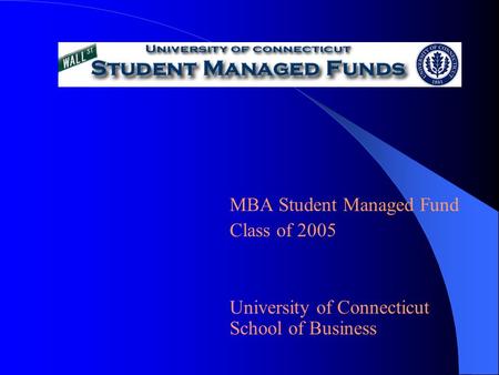 MBA Student Managed Fund Class of 2005 University of Connecticut School of Business.