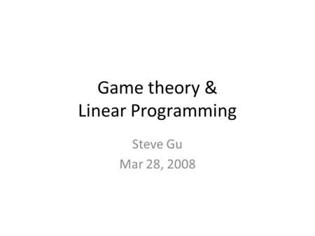 Game theory & Linear Programming Steve Gu Mar 28, 2008.