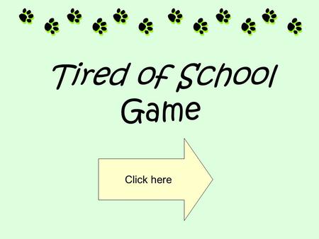 Tired of School Game Click here Click on the correct answer to advance to the next slide. Click here.