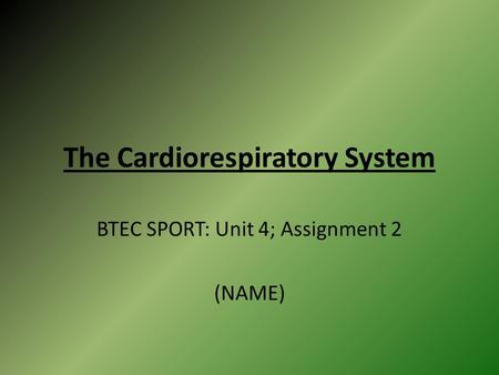 The Cardiorespiratory System BTEC SPORT: Unit 4; Assignment 2 (NAME)