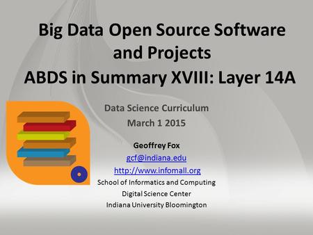 Big Data Open Source Software and Projects ABDS in Summary XVIII: Layer 14A Data Science Curriculum March 1 2015 Geoffrey Fox