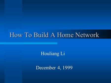 How To Build A Home Network Houliang Li December 4, 1999.