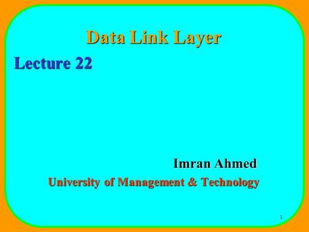 1 Data Link Layer Lecture 22 Imran Ahmed University of Management & Technology.