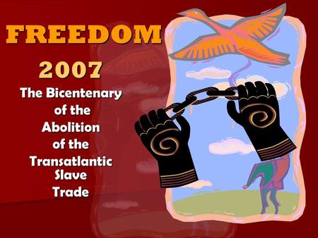 FREEDOM2007 The Bicentenary of the of theAbolition of the Transatlantic Slave Trade.