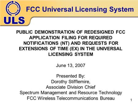 FCC Universal Licensing System PUBLIC DEMONSTRATION OF REDESIGNED FCC APPLICATION FILING FOR REQUIRED NOTIFICATIONS (NT) AND REQUESTS FOR EXTENSIONS OF.