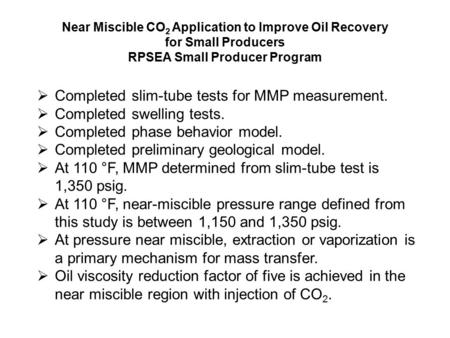  Completed slim-tube tests for MMP measurement.  Completed swelling tests.  Completed phase behavior model.  Completed preliminary geological model.