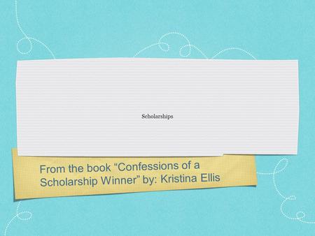 From the book “Confessions of a Scholarship Winner” by: Kristina Ellis Scholarships.