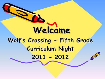 WelcomeWelcome Wolf’s Crossing - Fifth Grade Curriculum Night 2011 - 2012.