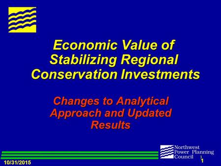 10/31/2015 1 1 Economic Value of Stabilizing Regional Conservation Investments Changes to Analytical Approach and Updated Results.