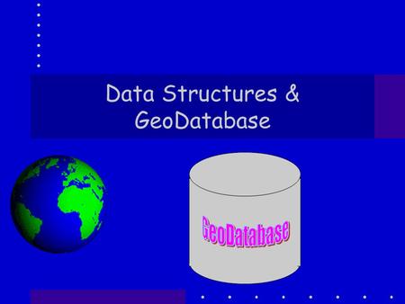 Data Structures & GeoDatabase. Introduction You have been using GDBs from nearly the start of the course Why? Because I think that most of the time you.