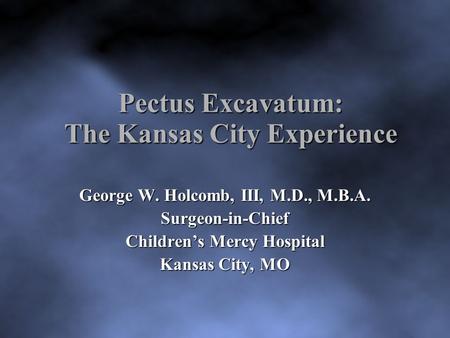 Pectus Excavatum: The Kansas City Experience George W. Holcomb, III, M.D., M.B.A. Surgeon-in-Chief Children’s Mercy Hospital Kansas City, MO.