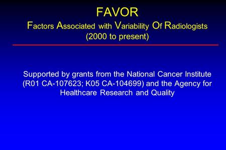 FAVOR F actors A ssociated with V ariability O f R adiologists (2000 to present) Supported by grants from the National Cancer Institute (R01 CA-107623;