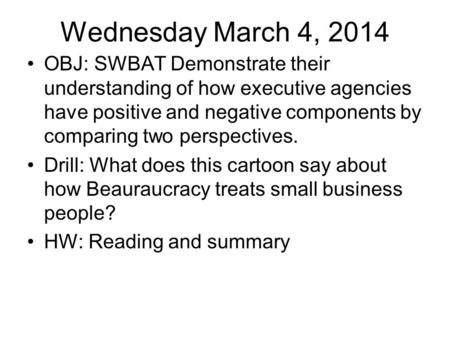 Wednesday March 4, 2014 OBJ: SWBAT Demonstrate their understanding of how executive agencies have positive and negative components by comparing two perspectives.