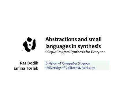 Abstractions and small languages in synthesis CS294: Program Synthesis for Everyone Ras Bodik Emina Torlak Division of Computer Science University of California,