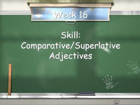 Week 16 Skill: Comparative/Superlative Adjectives.