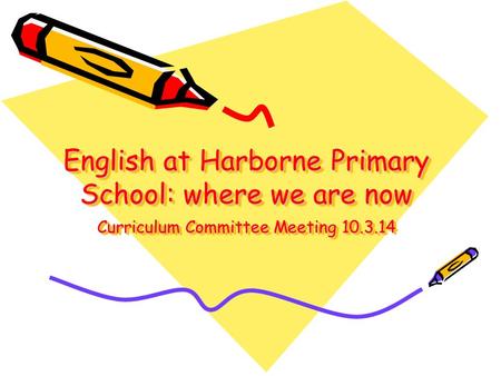 English at Harborne Primary School: where we are now Curriculum Committee Meeting 10.3.14.