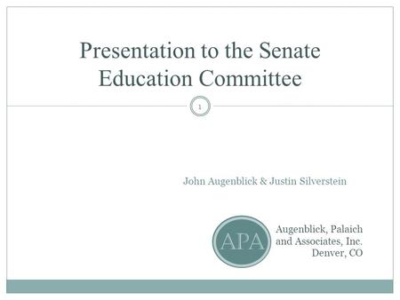 Presentation to the Senate Education Committee John Augenblick & Justin Silverstein Augenblick, Palaich and Associates, Inc. Denver, CO APA 1.