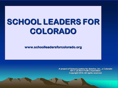 1 SCHOOL LEADERS FOR COLORADO www.schoolleadersforcolorado.org A project of School Leaders for America, Inc., a Colorado 501 C (3) Non Profit Corporation.