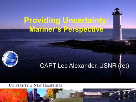 Providing Uncertainty: Mariner ’ s Perspective CAPT Lee Alexander, USNR (ret)