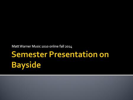 Matt Warner Music 1010 online fall 2014.  Many types of rock from classic rock to punk, to heavy metal.  Each has its own sound  Bayside is considered.