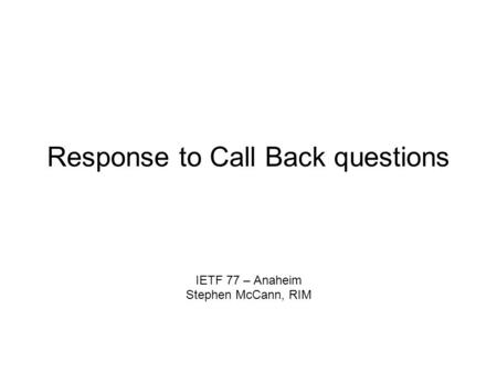 Response to Call Back questions IETF 77 – Anaheim Stephen McCann, RIM.