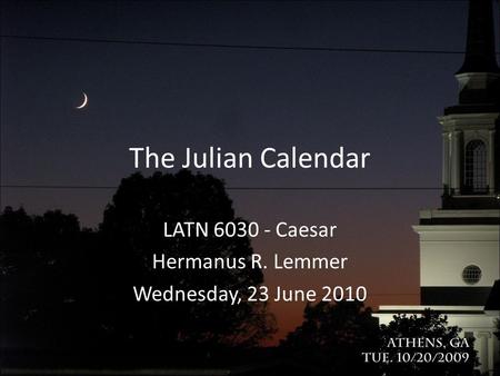 The Julian Calendar LATN 6030 - Caesar Hermanus R. Lemmer Wednesday, 23 June 2010.