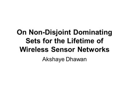 On Non-Disjoint Dominating Sets for the Lifetime of Wireless Sensor Networks Akshaye Dhawan.