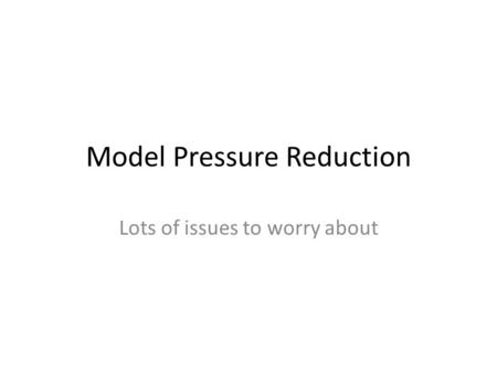 Model Pressure Reduction Lots of issues to worry about.