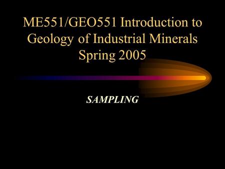 ME551/GEO551 Introduction to Geology of Industrial Minerals Spring 2005 SAMPLING.