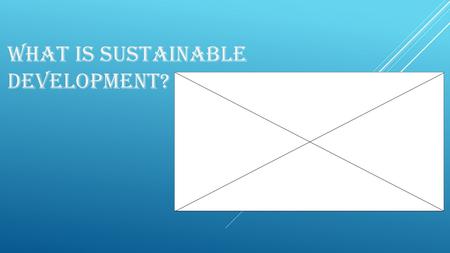 WHAT IS SUSTAINABLE DEVELOPMENT?. SUSTAINABLE DEVELOPMENT IS THE CONTINUOUS DEVELOPMENT OF THE WORLD AROUND US, BOTH LOCALLY AND GLOBALLY, WITH A VIEW.