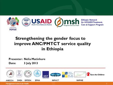 1Management Sciences for Health Strengthening the gender focus to improve ANC/PMTCT service quality in Ethiopia Presenter: Nelia Matinhure Date: 3 July.