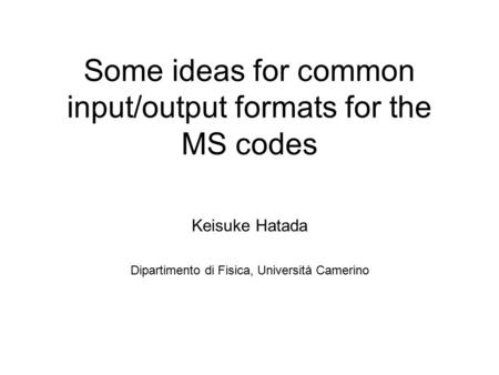 Some ideas for common input/output formats for the MS codes Keisuke Hatada Dipartimento di Fisica, Università Camerino.