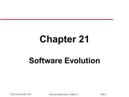 ©Ian Sommerville 2004 Software Engineering. Chapter 21Slide 1 Chapter 21 Software Evolution.