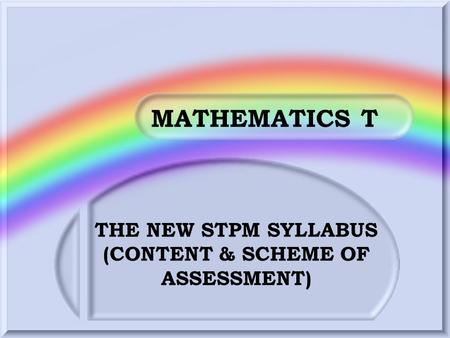 MATHEMATICS T THE NEW STPM SYLLABUS (CONTENT & SCHEME OF ASSESSMENT)