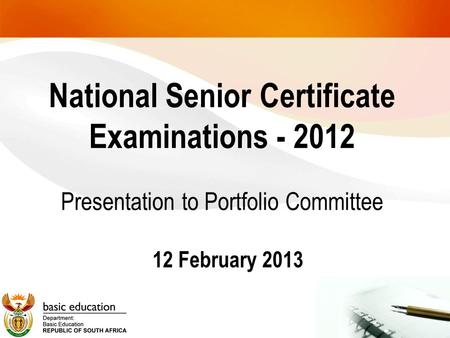 National Senior Certificate Examinations - 2012 Presentation to Portfolio Committee 12 February 2013.