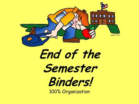 End of the Semester Binders! 100% Organization. Important Information Please do not include any hand written notes! Leave them home they are yours! DON’T.