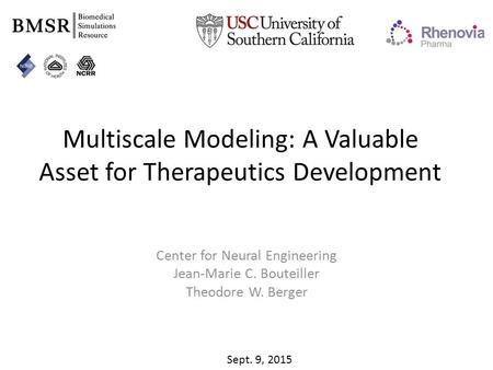 Multiscale Modeling: A Valuable Asset for Therapeutics Development Center for Neural Engineering Jean-Marie C. Bouteiller Theodore W. Berger Sept. 9, 2015.