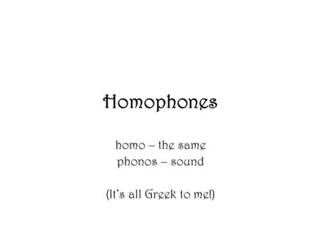 homo – the same phonos – sound (It’s all Greek to me!)