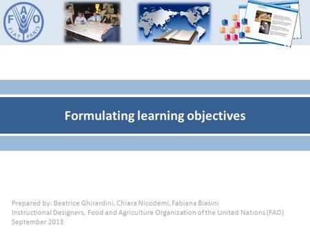 Formulating learning objectives Prepared by: Beatrice Ghirardini, Chiara Nicodemi, Fabiana Biasini Instructional Designers, Food and Agriculture Organization.