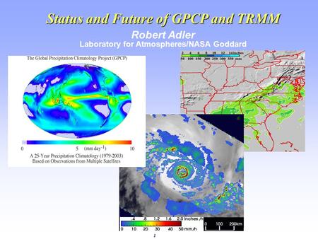 1 Status and Future of GPCP and TRMM Robert Adler Laboratory for Atmospheres/NASA Goddard.