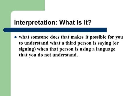 Interpretation: What is it? what someone does that makes it possible for you to understand what a third person is saying (or signing) when that person.