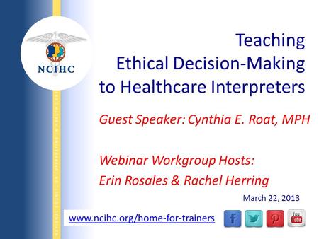 NATIONAL COUNCIL ON INTERPRETING IN HEALTH CARE WWW.NCIHC.ORG Guest Speaker: Cynthia E. Roat, MPH Webinar Workgroup Hosts: Erin Rosales & Rachel Herring.