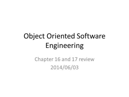 Object Oriented Software Engineering Chapter 16 and 17 review 2014/06/03.