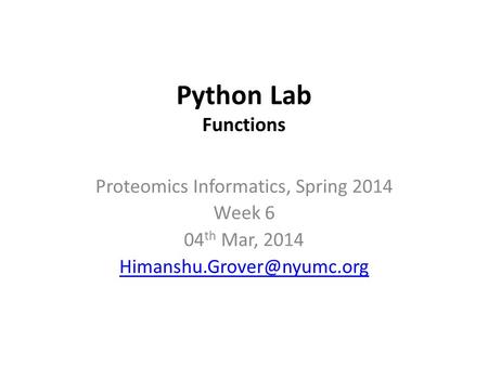 Python Lab Functions Proteomics Informatics, Spring 2014 Week 6 04 th Mar, 2014