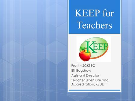 KEEP for Teachers Pratt – SCKSEC Bill Bagshaw Assistant Director Teacher Licensure and Accreditation, KSDE.