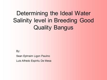 Determining the Ideal Water Salinity level in Breeding Good Quality Bangus By: Sean Ephraim Ligon Paulino Luis Alfredo Espiritu De Mesa.