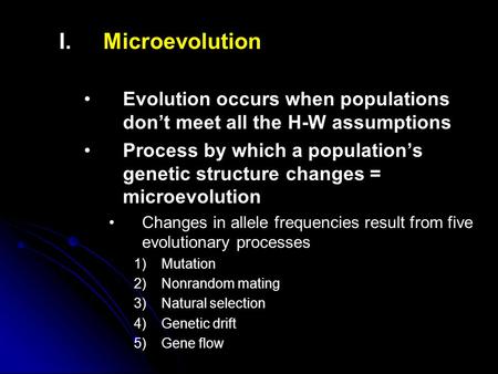 I. I.Microevolution Evolution occurs when populations don’t meet all the H-W assumptions Process by which a population’s genetic structure changes = microevolution.