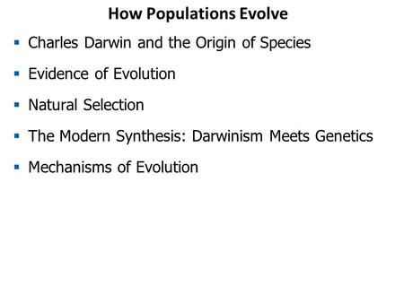 How Populations Evolve  Charles Darwin and the Origin of Species  Evidence of Evolution  Natural Selection  The Modern Synthesis: Darwinism Meets Genetics.