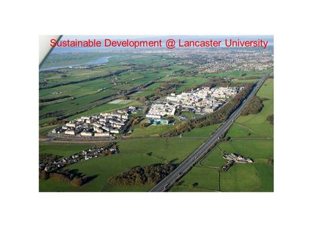 Sustainable Lancaster University. Sustainability : Why bother ? Climate Change Depleting natural resources Rising utilities & fuel prices.